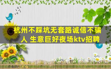 杭州不踩坑无套路诚信不骗人 生意巨好夜场ktv招聘